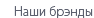 Наши брэнды
